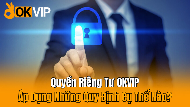 quyen-rieng-tu-okvip-ap-dung-nhung-quy-dinh-cu-the-nao-2024